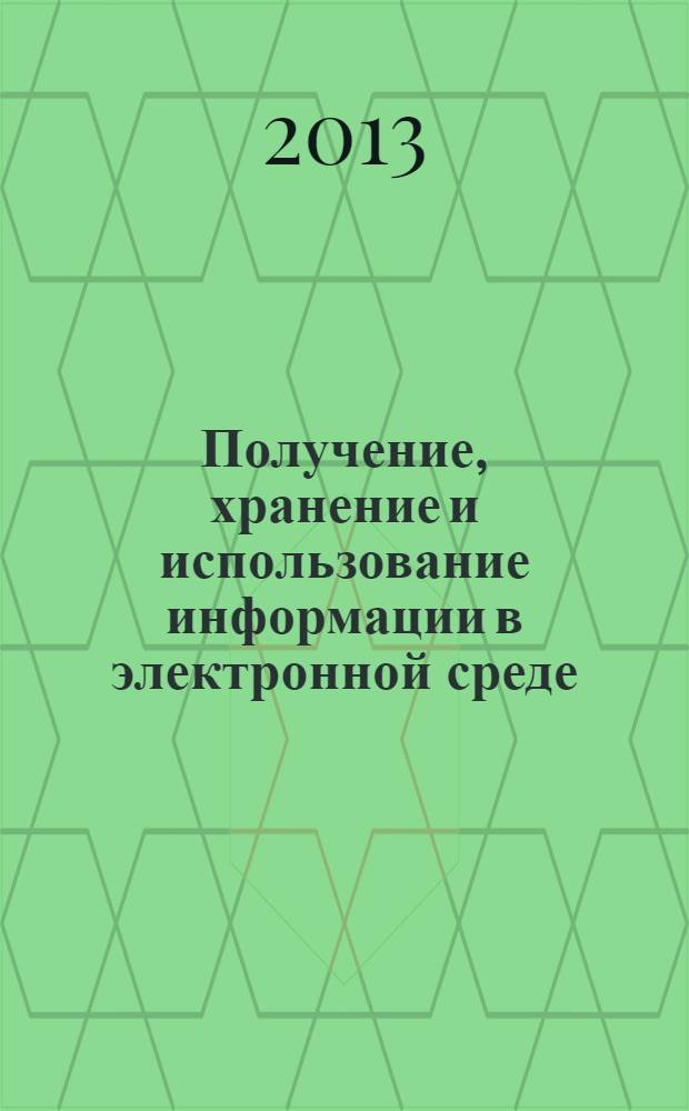 Получение, хранение и использование информации в электронной среде: публично-правовое и частично-правовое регулирование = Receiving, storage and use of information in the electronic environment: public and private legal regulation : сборник материалов международной научно-практической конференции, 11-12 апреля 2013 г