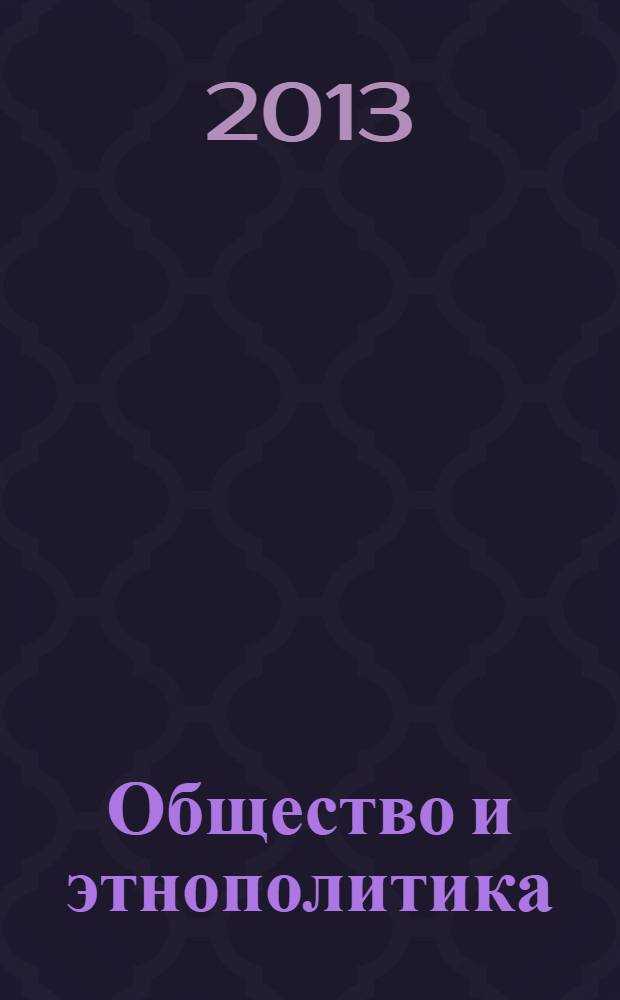 Общество и этнополитика : материалы Шестой Международной научно-практической Интернет-конференции, 1 мая - 1 июля 2013 г