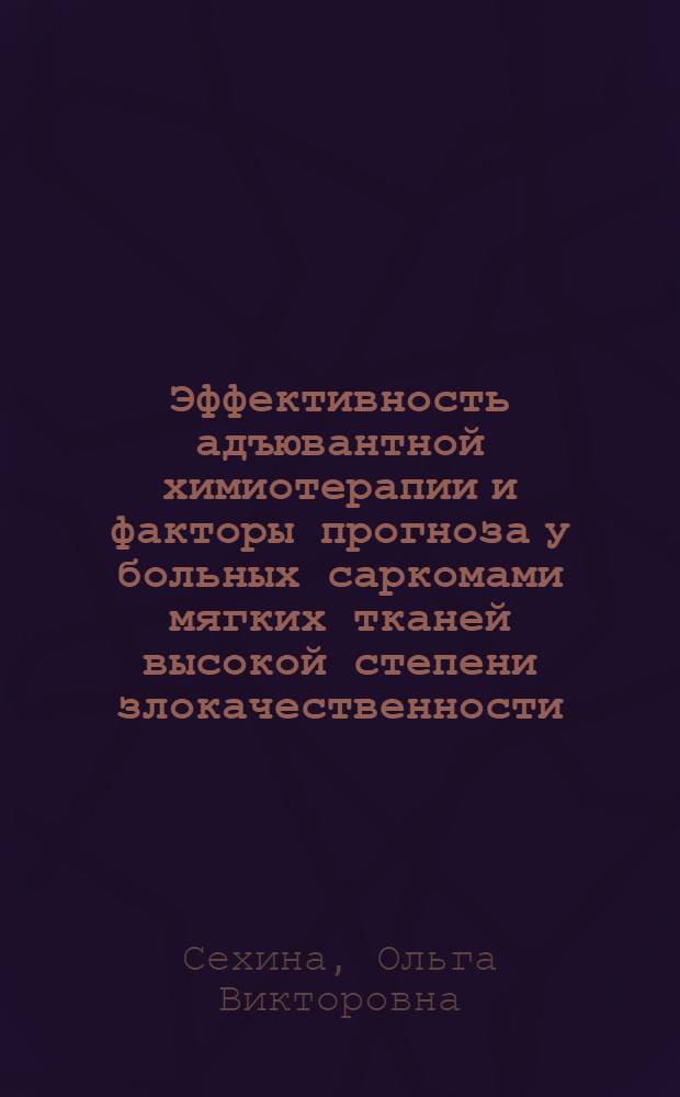 Эффективность адъювантной химиотерапии и факторы прогноза у больных саркомами мягких тканей высокой степени злокачественности : автореф. дис. на соиск. уч. степ. к. м. н. : специальность 14.01.12 <Онкология>