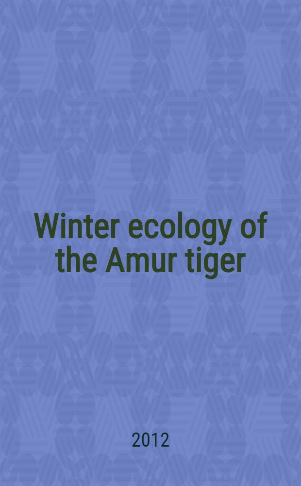 Winter ecology of the Amur tiger : based upon observations in the west-central Sikhote-Alin Mountains, 1970-1973, 1996-2010 = Зимняя экология амурского тигра