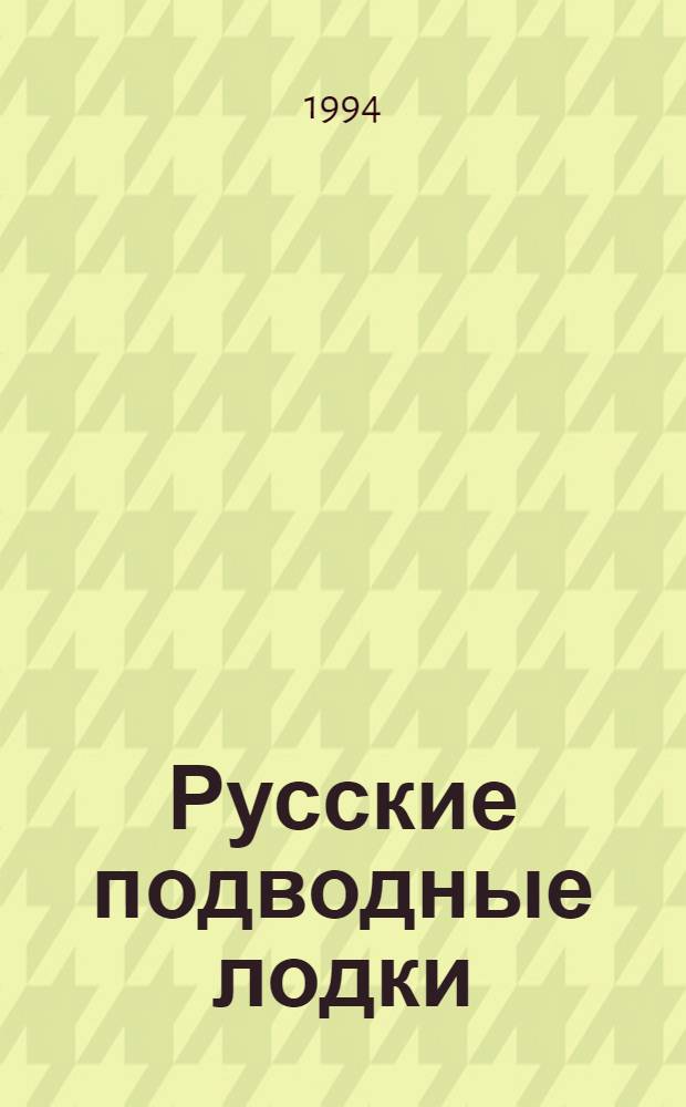Русские подводные лодки : история создания и использования, 1834-1923 гг. : научно-исторический справочник