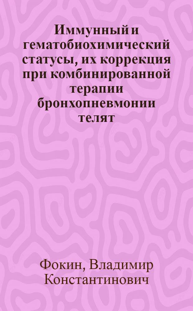 Иммунный и гематобиохимический статусы, их коррекция при комбинированной терапии бронхопневмонии телят : автореф. дис. на соиск. уч. степ. к. вет. н. : специальность 06.02.01 <Диагностика болезней и терапия животных. Патология, онкология и морфология животных>