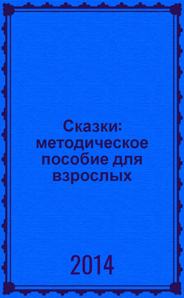 Сказки : методическое пособие для взрослых : для детей старшего дошкольного возраста : для чтения взрослыми детям