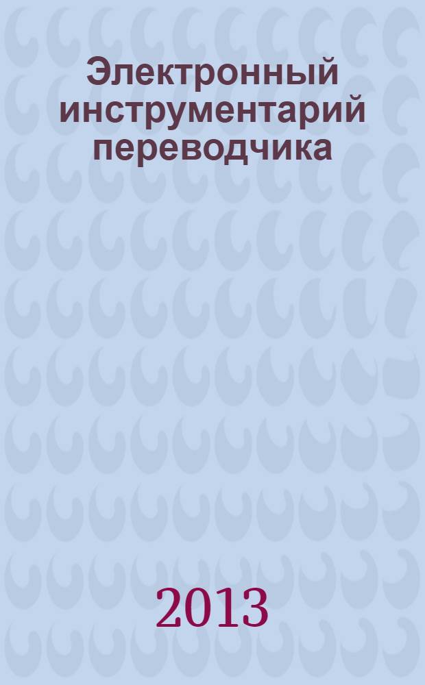 Электронный инструментарий переводчика : учебное пособие для студентов, обучающихся по программам высшего профессионального образования по направлению подготовки 035700.62 Лингвистика