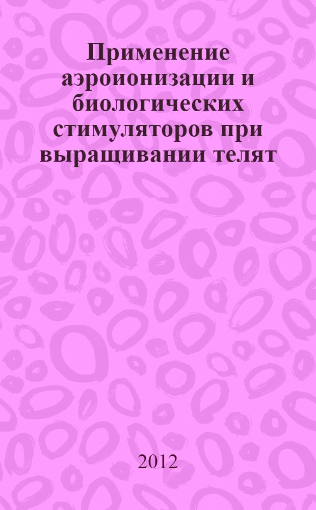 Применение аэроионизации и биологических стимуляторов при выращивании телят