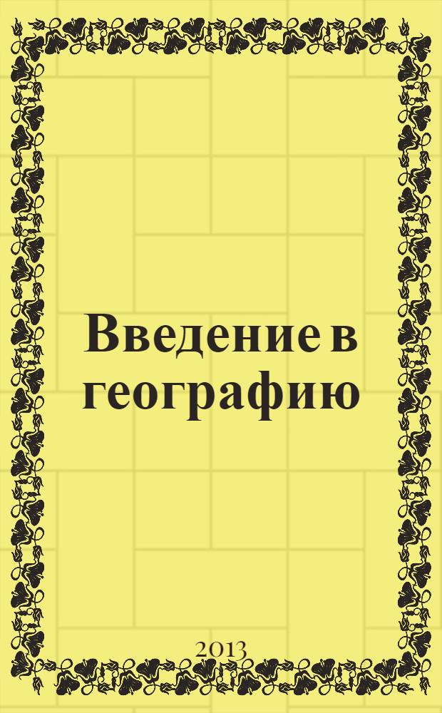 Введение в географию : учебно-методическое пособие : учебное пособие для студентов, обучающихся по программам высшего профессионального образования по направлению подготовки 021000.62 География, профиль подготовки "Рекреационная география и туризм"
