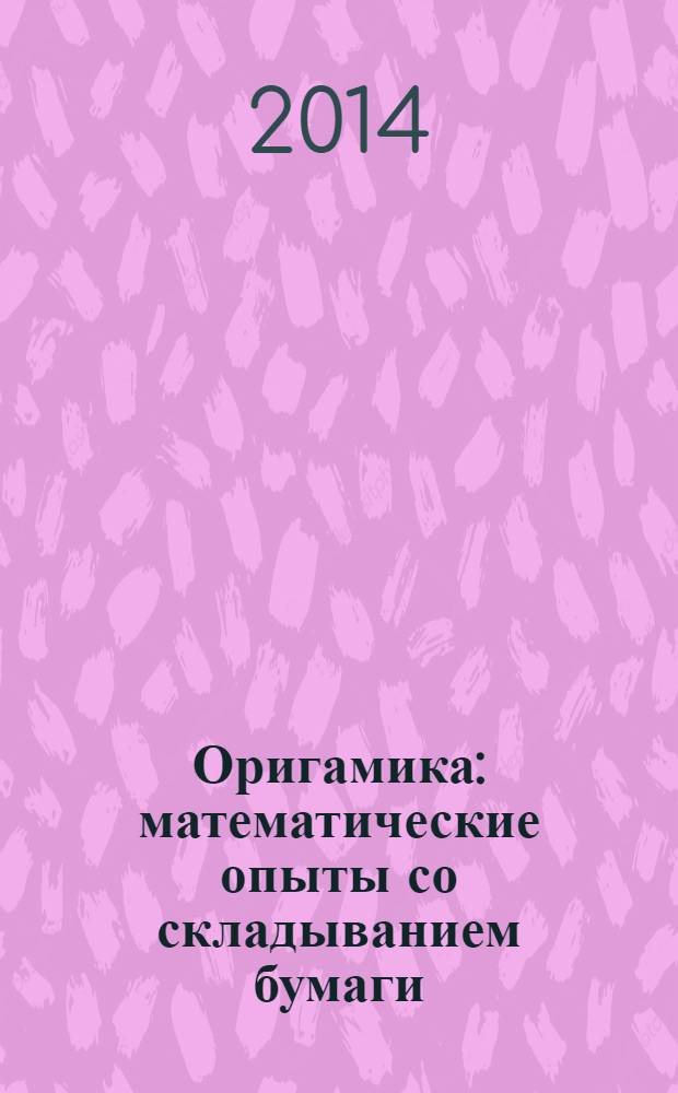 Оригамика : математические опыты со складыванием бумаги