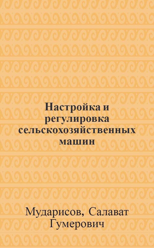 Настройка и регулировка сельскохозяйственных машин : (практические рекомендации)