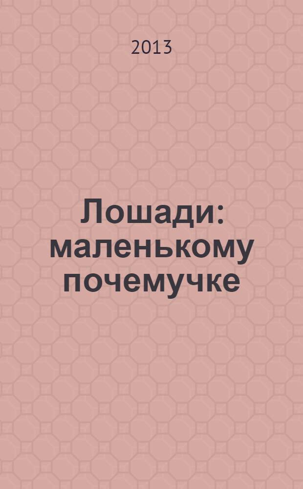 Лошади : маленькому почемучке : для детей среднего школьного возраста
