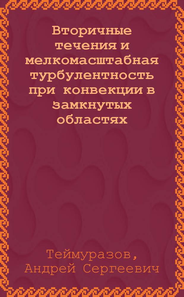 Вторичные течения и мелкомасштабная турбулентность при конвекции в замкнутых областях : автореф. дис. на соиск. учен. степ. к. ф. - м. н. : специальность 01.02.05 <Механика жидкости, газа и плазмы>