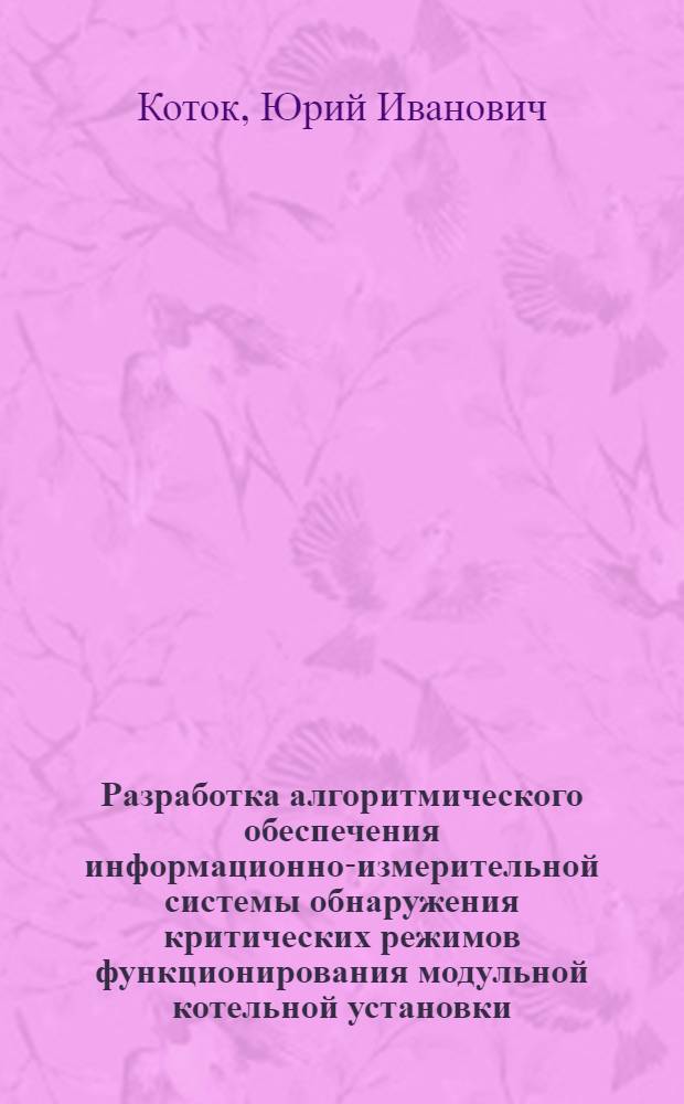 Разработка алгоритмического обеспечения информационно-измерительной системы обнаружения критических режимов функционирования модульной котельной установки : автореф. дис. на соиск. уч. степ. к. т. н. : специальность 05.11.16 <Информационно-измерительные и управляющие системы по отраслям>