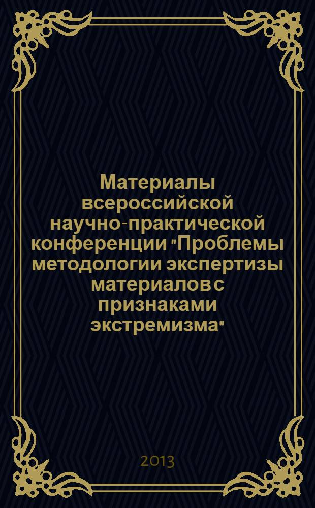 Материалы всероссийской научно-практической конференции "Проблемы методологии экспертизы материалов с признаками экстремизма", [Казань, 14-15 ноября 2013 г.]