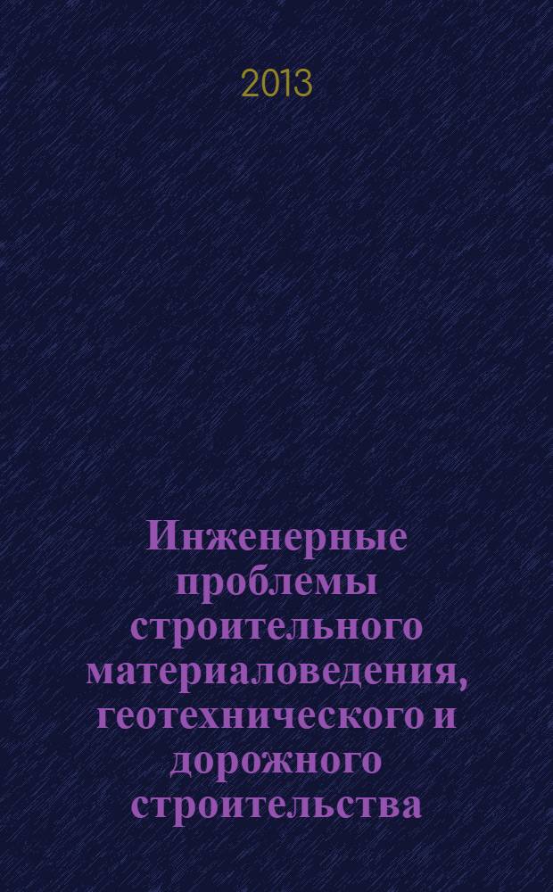 Инженерные проблемы строительного материаловедения, геотехнического и дорожного строительства : материалы IV Международной научно-технической конференции, 23-25 сентября 2013 г., Волгоград