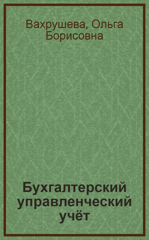 Бухгалтерский управленческий учёт : учебное пособие для студентов высших учебных заведений, обучающихся по направлению подготовки 080100.62 "Экономика"