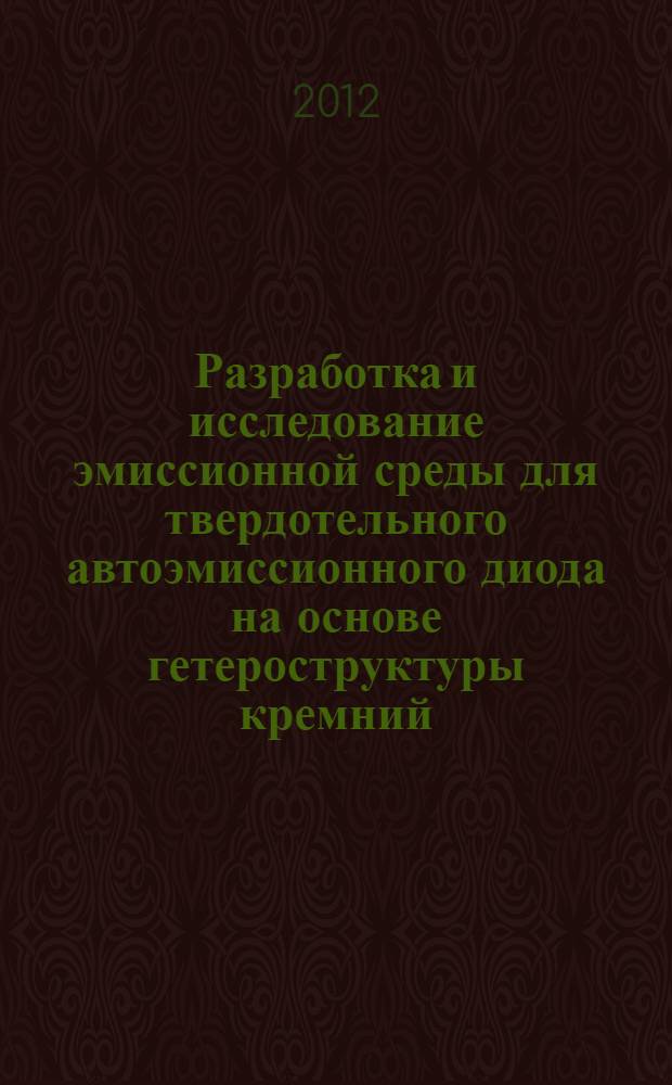 Разработка и исследование эмиссионной среды для твердотельного автоэмиссионного диода на основе гетероструктуры кремний/алмаз : автореф. дис. на соиск. уч. степ. к. т. н. : специальность 05.27.01 <Твердотельная электроника, радиоэлектронные компоненты, микро- и наноэлектроника на квантовых эффектах>