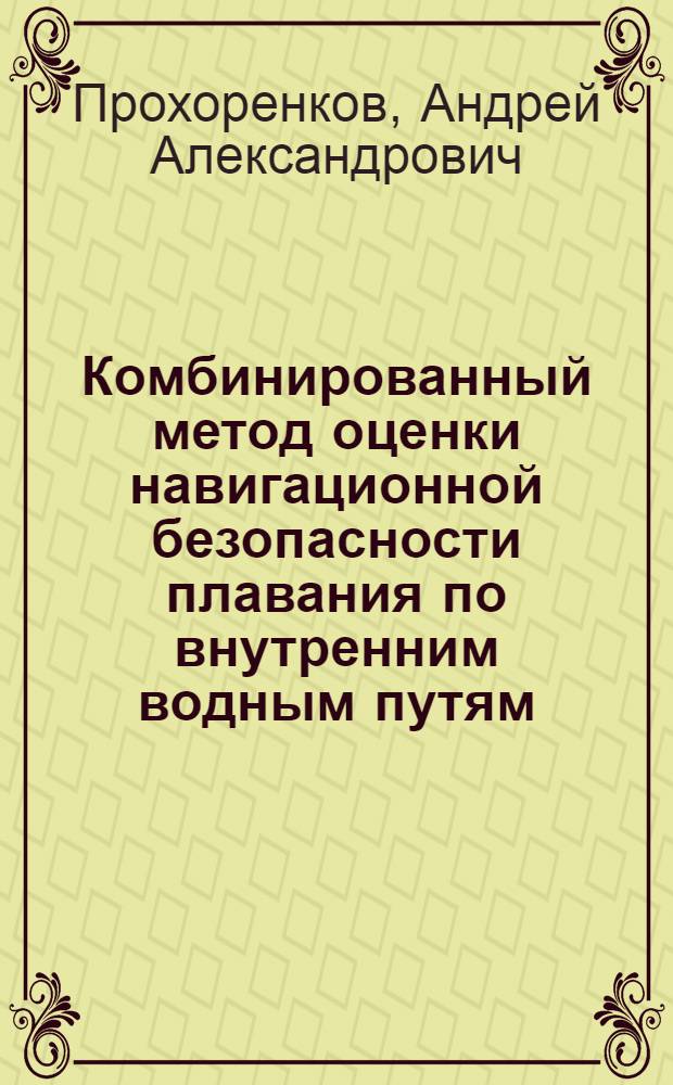 Комбинированный метод оценки навигационной безопасности плавания по внутренним водным путям : автореф. дис. на соиск. уч. степ. к. т. н. : специальность 05.13.06 <Автоматизация и управление технологическими процессами и производствами по отраслям>