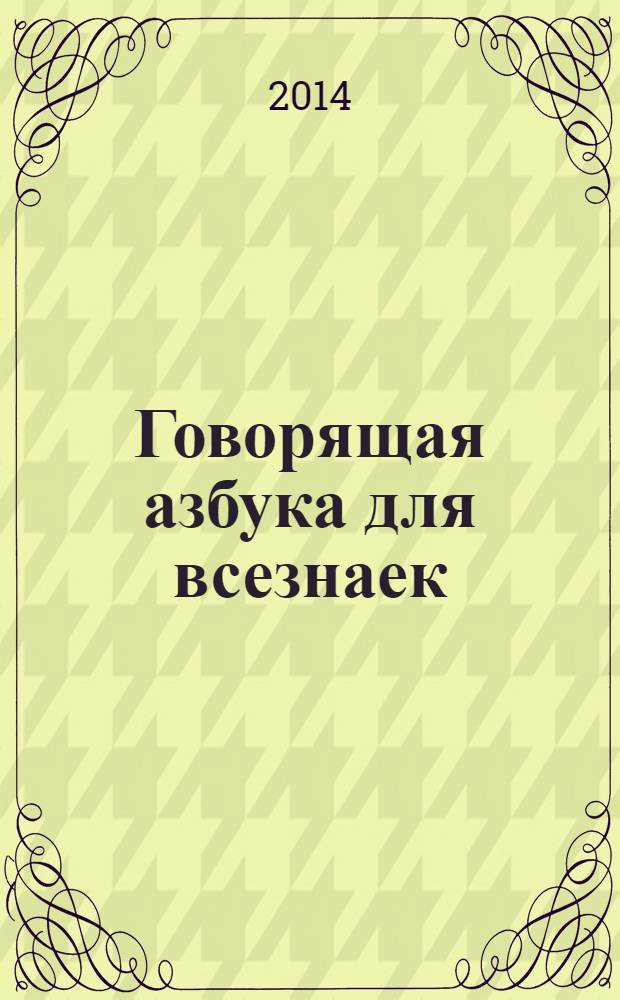 Говорящая азбука для всезнаек : слушай буквы, слова и веселые голоса : учиться так интересно! : для чтения взрослыми детям
