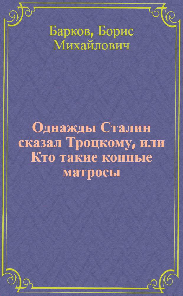 Однажды Сталин сказал Троцкому, или Кто такие конные матросы : ситуации, эпизоды, диалоги, анекдоты