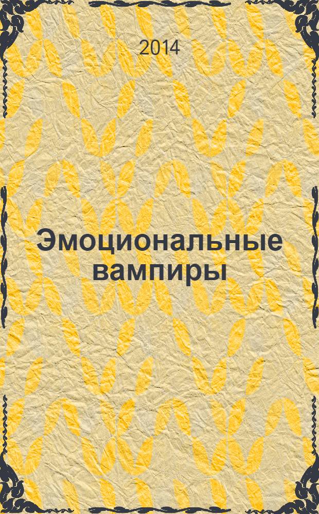 Эмоциональные вампиры = Emotional vampires : как вести себя с людьми, которые питаются вашей энергией