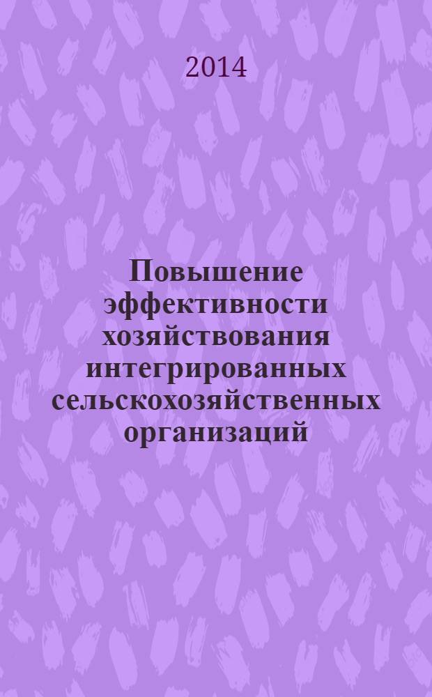 Повышение эффективности хозяйствования интегрированных сельскохозяйственных организаций : монография