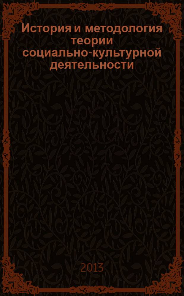 История и методология теории социально-культурной деятельности : учебник : для студентов высших учебных заведений, обучающихся по направлению подготовки 071800 - Социально-культурная деятельность
