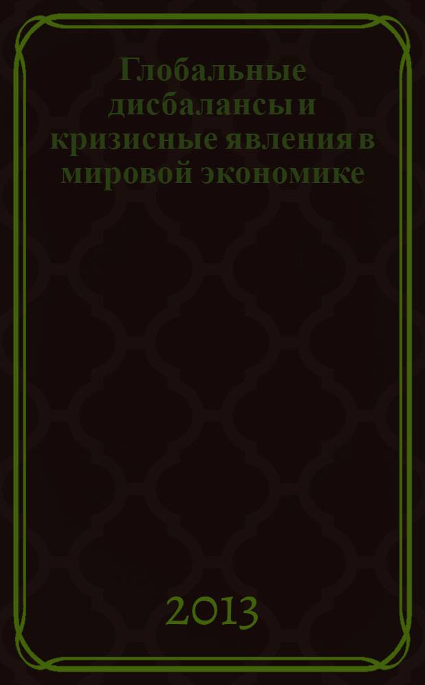 Глобальные дисбалансы и кризисные явления в мировой экономике : [материалы конференции, 5 декабря 2012 г. Ч. 1