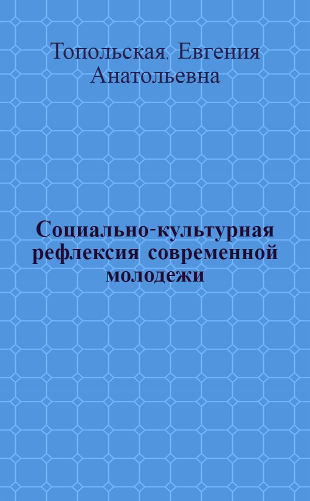 Социально-культурная рефлексия современной молодежи: методология и теория развития : монография