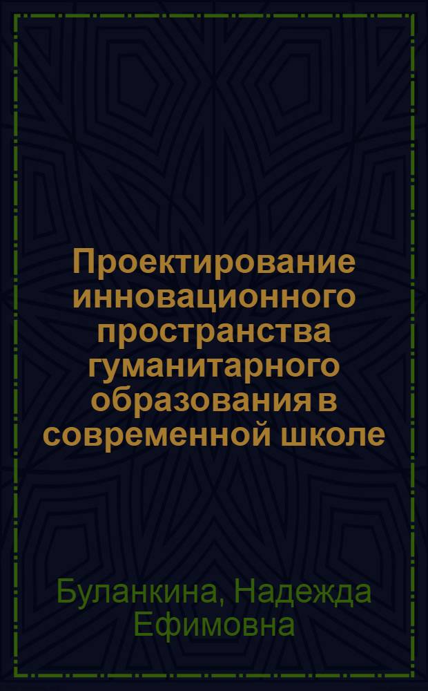 Проектирование инновационного пространства гуманитарного образования в современной школе : учебное пособие для педагогических работников