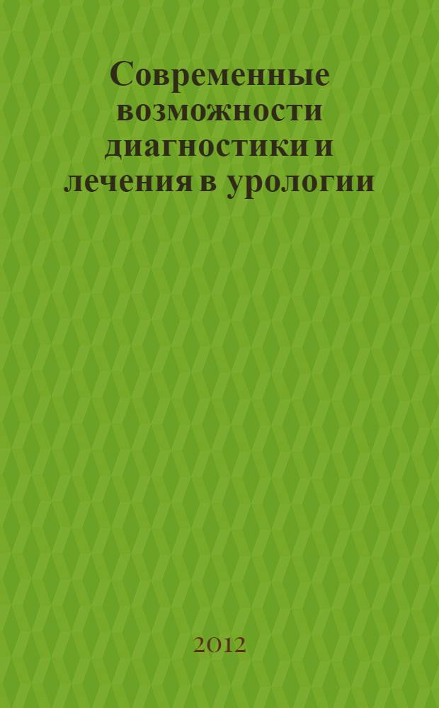 Современные возможности диагностики и лечения в урологии : материалы конференции, посвященной 50-летию Воронежского общества урологов, 28 ноября 2012 г