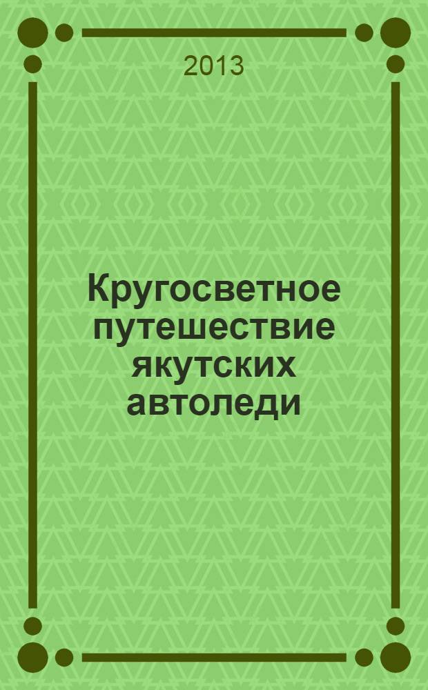 Кругосветное путешествие якутских автоледи : 80 дней вокруг света : книга об удивительной автоэкспедиции