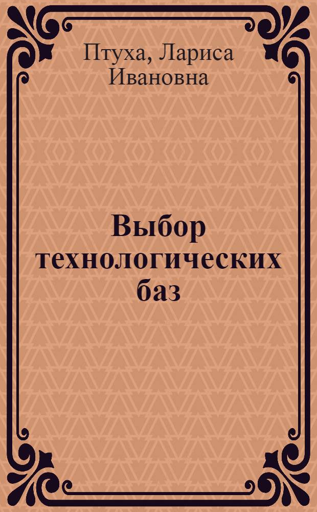 Выбор технологических баз : учебное пособие