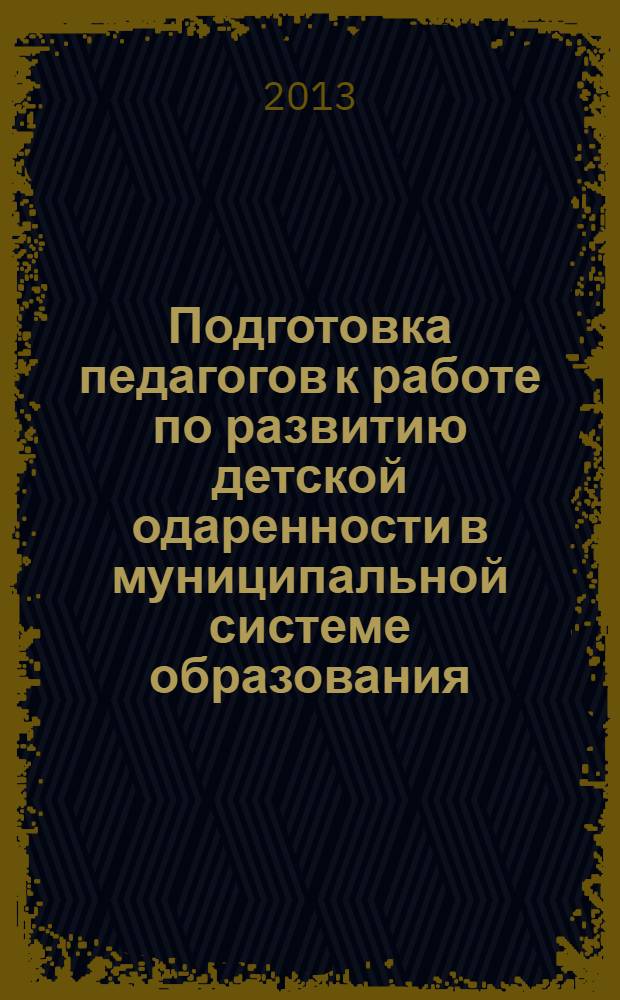 Подготовка педагогов к работе по развитию детской одаренности в муниципальной системе образования : методическое пособие для руководителей образовательных учреждений и педагогов. Вып. 17 : Вып. 17