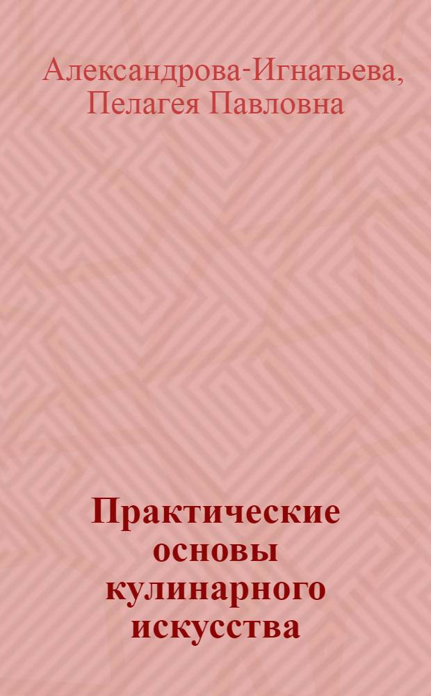 Практические основы кулинарного искусства : по изданию 1916 года