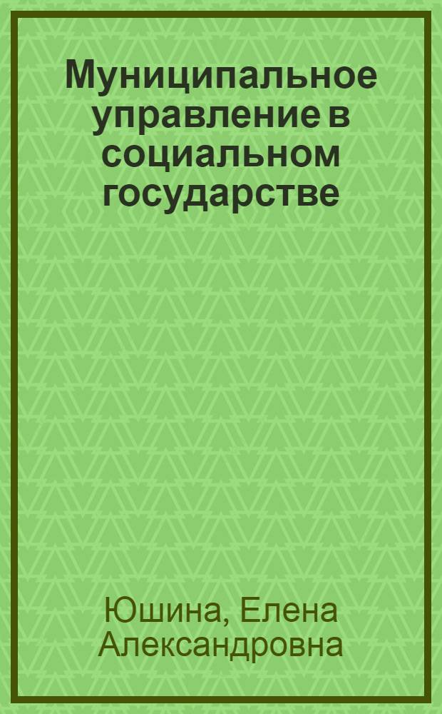 Муниципальное управление в социальном государстве: теория и технологии : монография