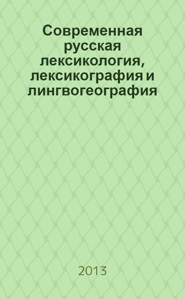 Современная русская лексикология, лексикография и лингвогеография : сборник статей