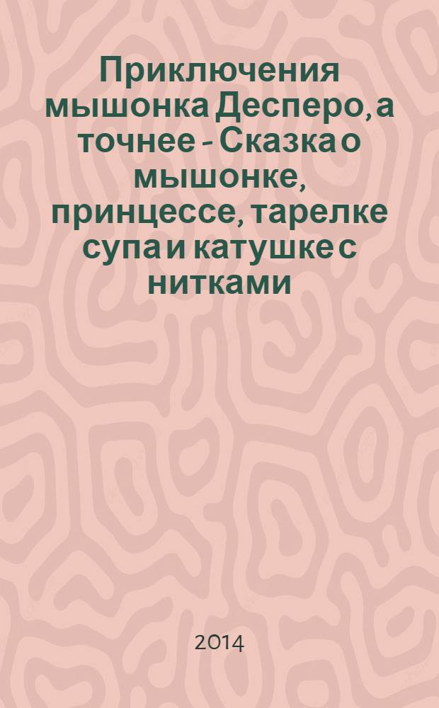 Приключения мышонка Десперо, а точнее - Сказка о мышонке, принцессе, тарелке супа и катушке с нитками : для среднего школьного возраста