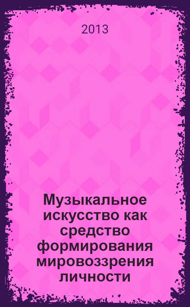 Музыкальное искусство как средство формирования мировоззрения личности : монография