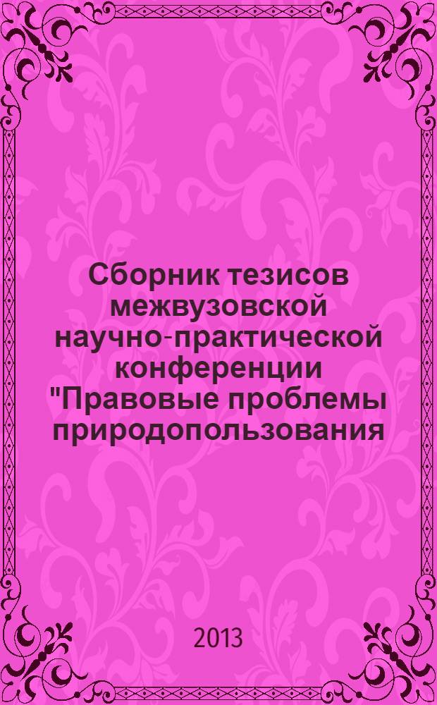 Сборник тезисов межвузовской научно-практической конференции "Правовые проблемы природопользования: пути совершенствования законодательства"