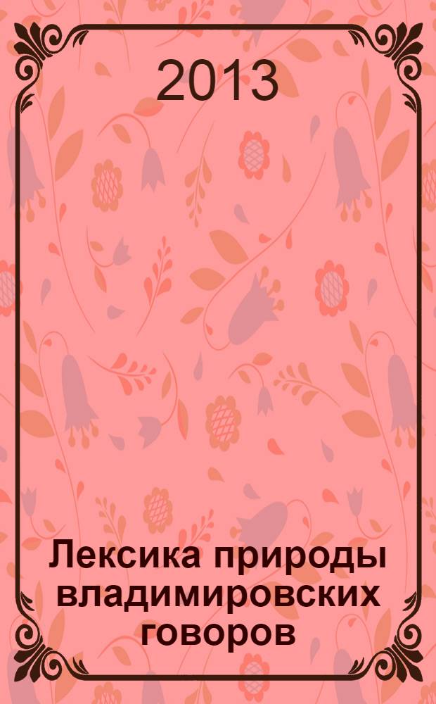 Лексика природы владимировских говоров: метеорологические и астрономические явления, ландшафт, растительный и животный мир : областной словарь : более 2 700 слов
