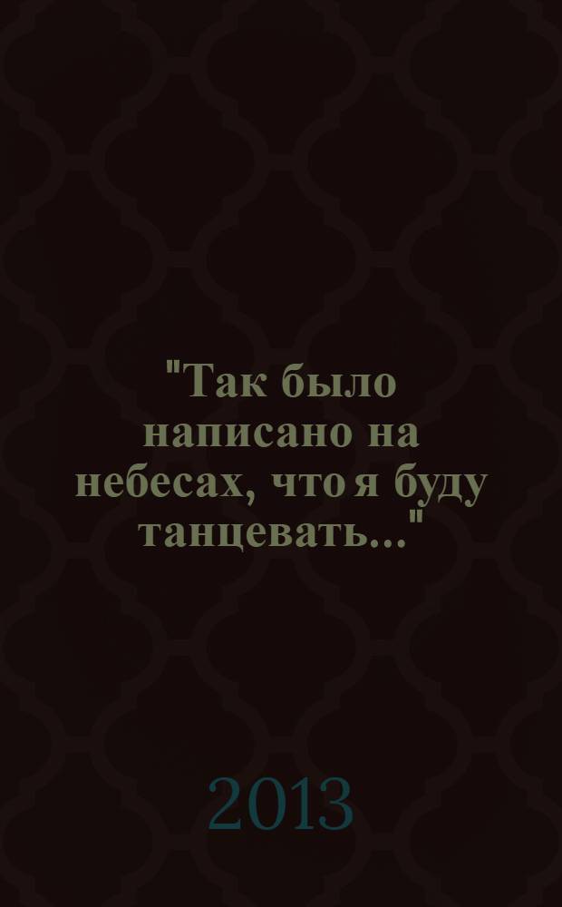 "Так было написано на небесах, что я буду танцевать…" : беседы с народной артисткой СССР Лидией Ивановной Крупениной
