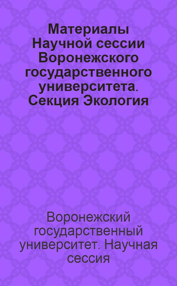 Материалы Научной сессии Воронежского государственного университета. Секция Экология : сборник