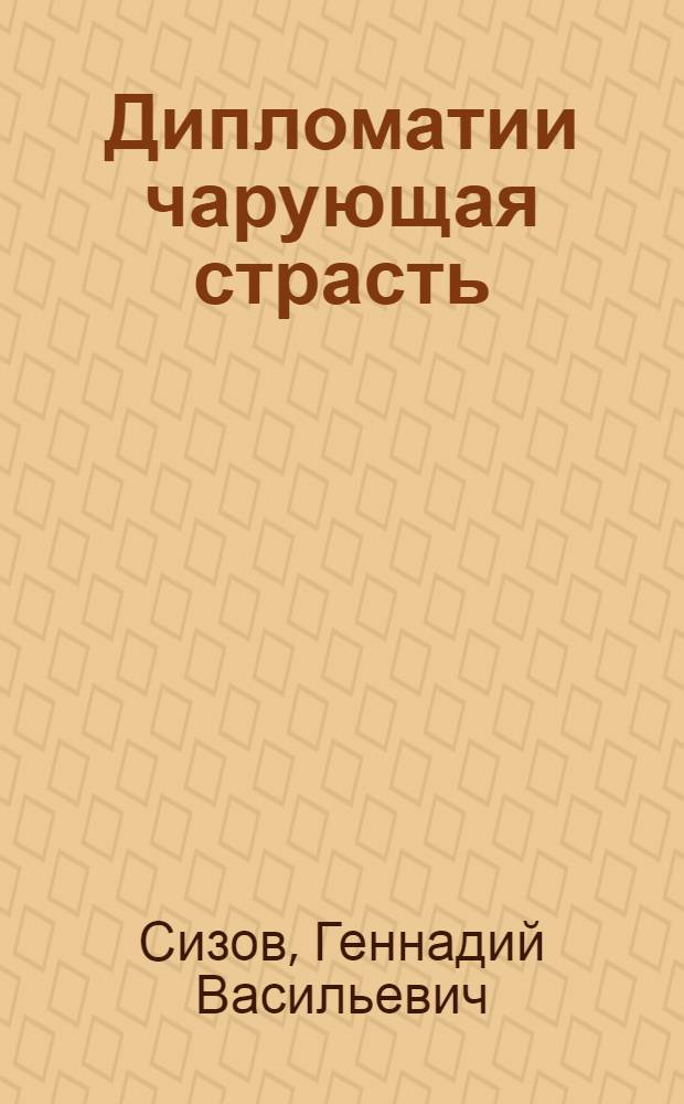 Дипломатии чарующая страсть : воспоминания
