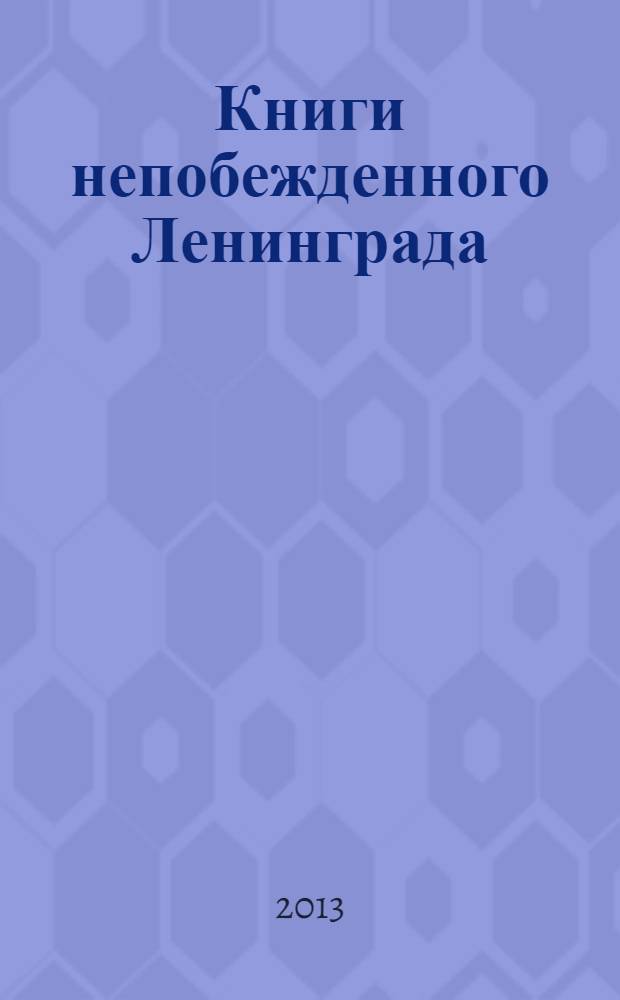 Книги непобежденного Ленинграда : каталог книг, изданных в Ленинграде в период блокады 1941-1944