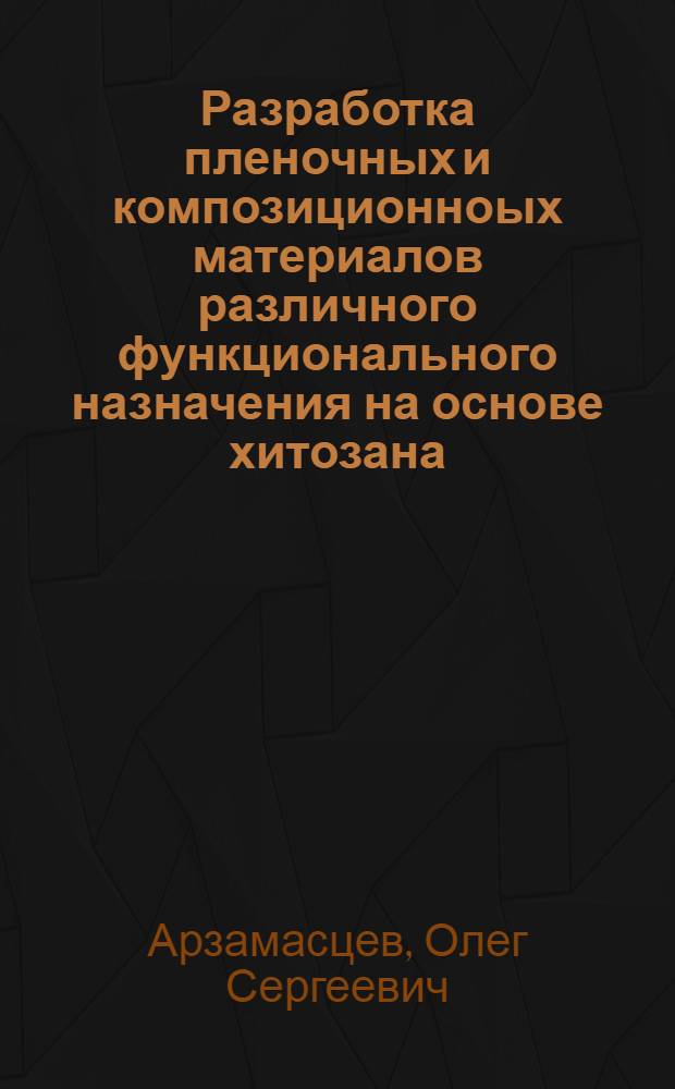 Разработка пленочных и композиционноых материалов различного функционального назначения на основе хитозана : автореф. дис. на соиск. учен. степ. к. т. н. : специальность 05.17.06 <Технология и переработка полимеров и композитов>