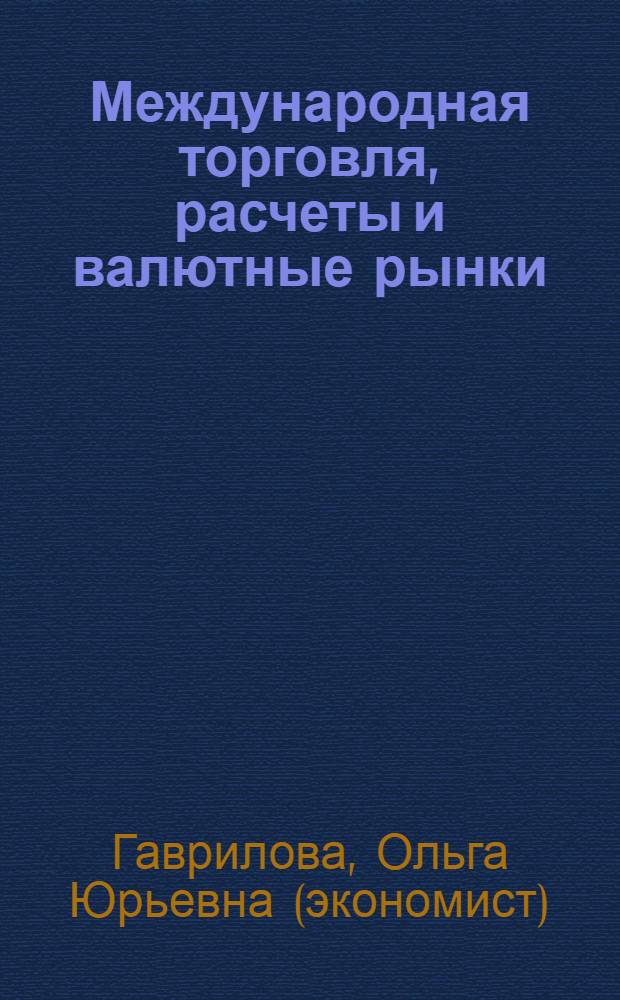Международная торговля, расчеты и валютные рынки : учебно-методический комплекс : для студентов, обучающихся по специальности 080502.65 – "Экономика и управление на предприятии (АПК)" по специализации "Организация и планирование внешнеэкономической деятельности" дневной и заочной форм обучения