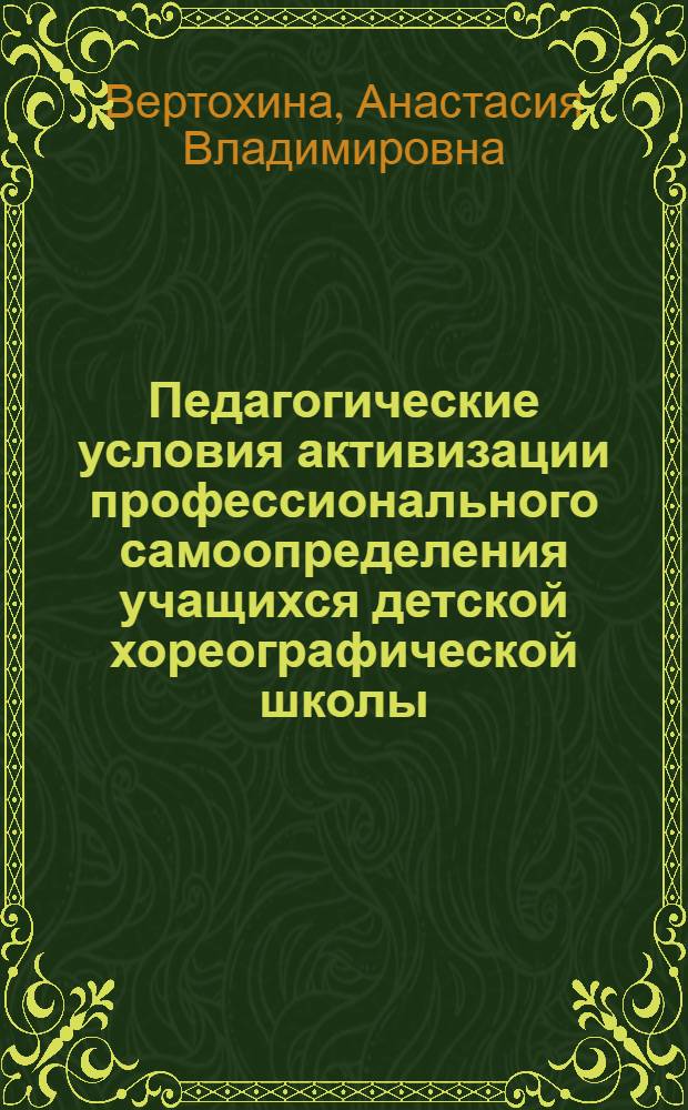 Педагогические условия активизации профессионального самоопределения учащихся детской хореографической школы : автореф. дис. на соиск. уч. степ. к. п. н. : специальность 13.00.02 <Теория и методика обучения и воспитания по областям и уровням образования>