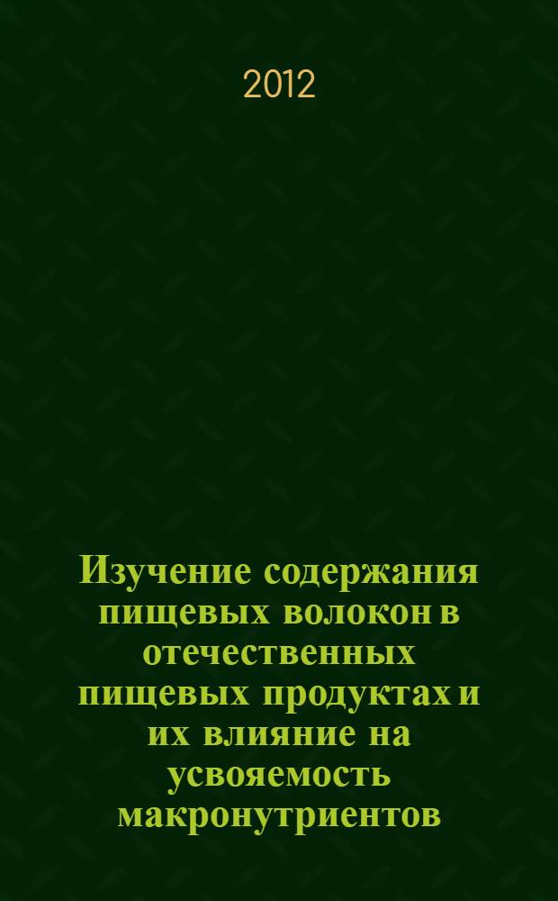 Изучение содержания пищевых волокон в отечественных пищевых продуктах и их влияние на усвояемость макронутриентов : автореф. дис. на соиск. учен. степ. к. м. н. : специальность 14.02.01 <Гигиена>