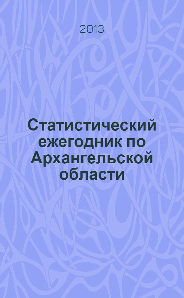 Статистический ежегодник по Архангельской области : статистический сборник