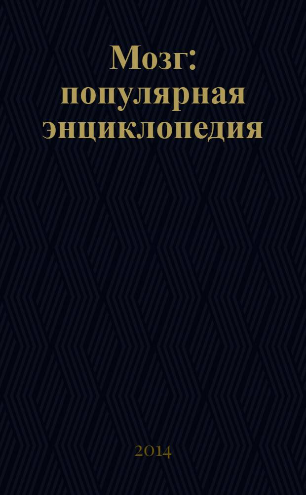 Мозг : популярная энциклопедия : почему одни люди лучше решают задачи, а другие проблемы, существует ли телепатия?, что такое мудрость?, почему ускоренное мышление так же вредно, как и замедленное? : анатомия, память, мышление, сон