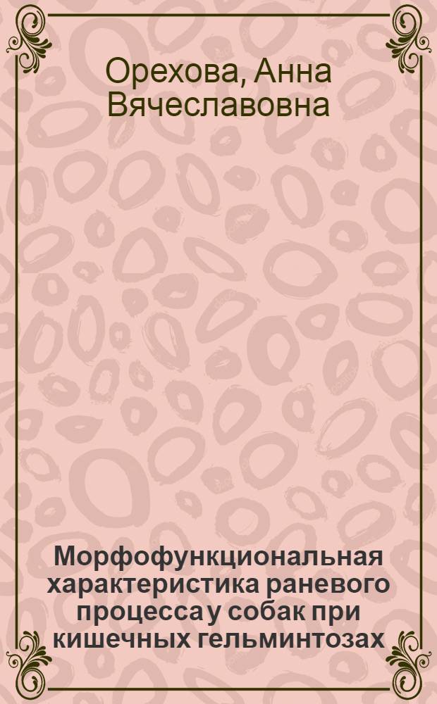 Морфофункциональная характеристика раневого процесса у собак при кишечных гельминтозах : автореф. дис. на соиск. уч. степ. к. вет. н. : специальность 06.02.01 <Диагностика болезней и терапия животных. Патология, онкология и морфология животных>